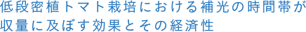 低段密植トマト栽培における補光の時間帯が収量に及ぼす効果とその経済性